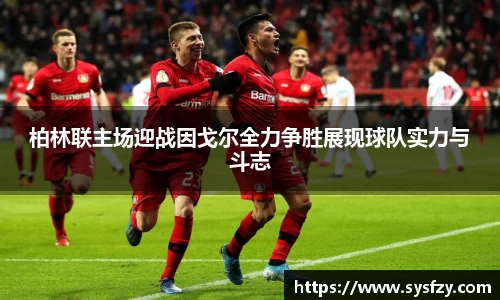 柏林联主场迎战因戈尔全力争胜展现球队实力与斗志