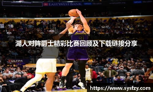 湖人对阵爵士精彩比赛回顾及下载链接分享