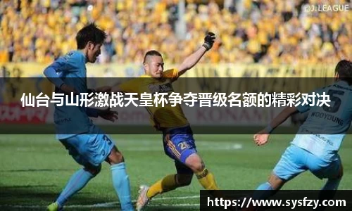 仙台与山形激战天皇杯争夺晋级名额的精彩对决