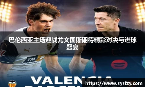 巴伦西亚主场迎战尤文图斯期待精彩对决与进球盛宴